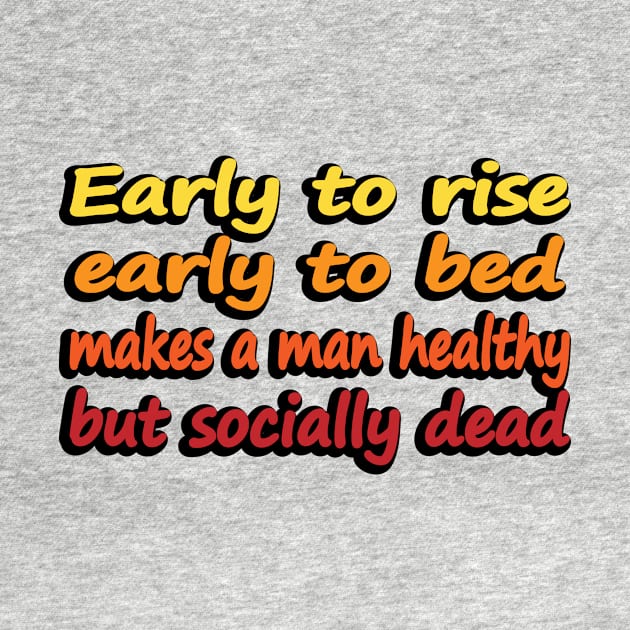 Early to rise early to bed makes a man healthy but socially dead by DinaShalash